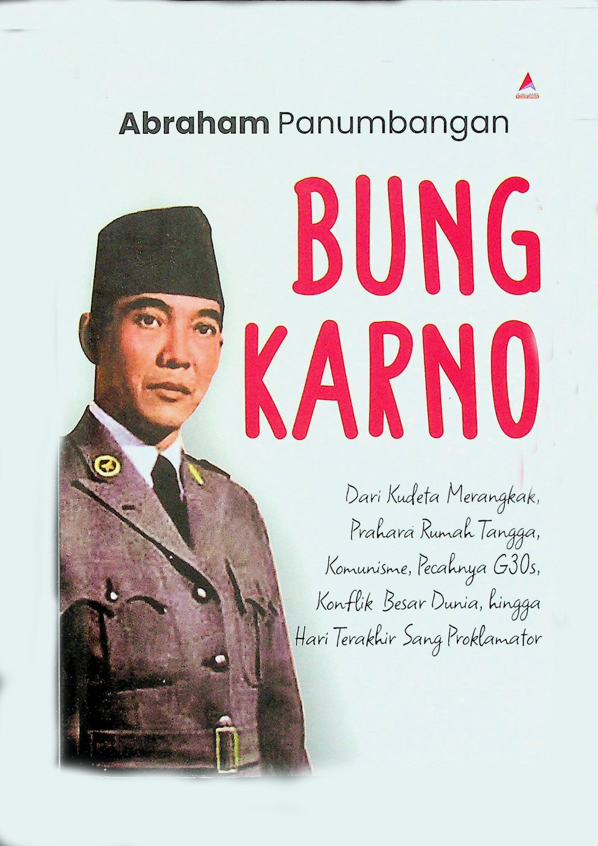 BUNG KARNO Dari Kudeta Merangkak, Prahara Rumah Tangga, Komunisme, Pecahnya G30s, Konflik Besar Dunia, hingga Hari Terakhir Sang Proklamator
